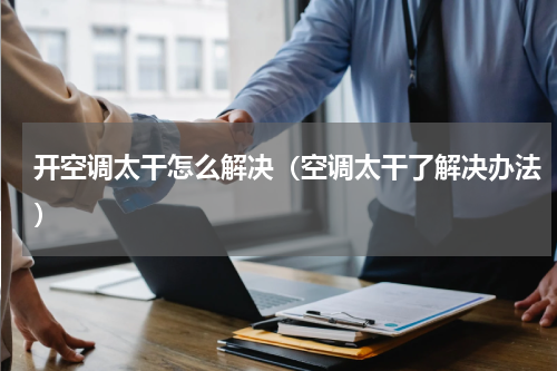 开空调太干怎么解决（空调太干了解决办法）