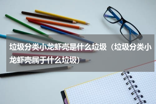 垃圾分类小龙虾壳是什么垃圾（垃圾分类小龙虾壳属于什么垃圾）