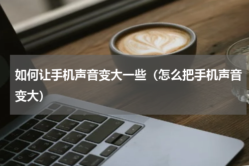 如何让手机声音变大一些（怎么把手机声音变大）