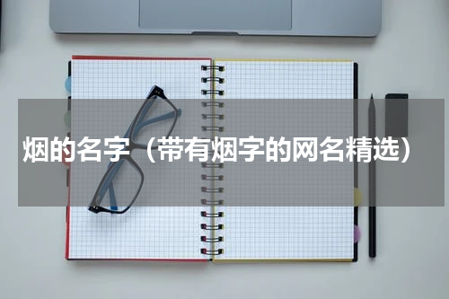烟的名字（带有烟字的网名精选）