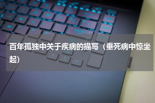 百年孤独中关于疾病的描写（垂死病中惊坐起）