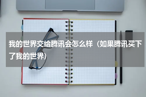 我的世界交给腾讯会怎么样（如果腾讯买下了我的世界）