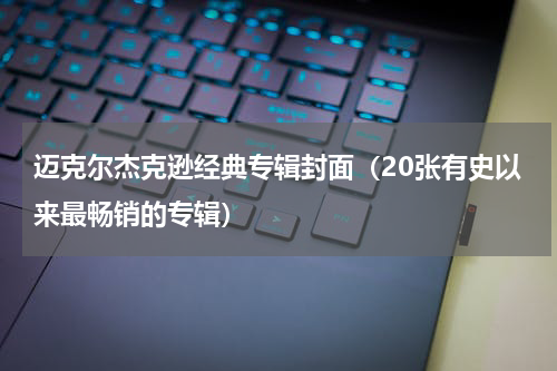 迈克尔杰克逊经典专辑封面（20张有史以来最畅销的专辑）