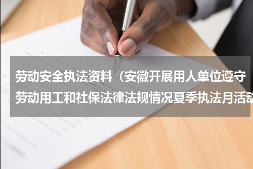 劳动安全执法资料（安徽开展用人单位遵守劳动用工和社保法律法规情况夏季执法月活动）