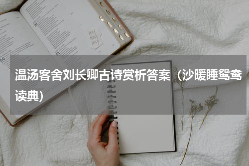 温汤客舍刘长卿古诗赏析答案（沙暖睡鸳鸯读典）