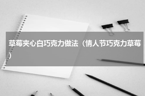草莓夹心白巧克力做法（情人节巧克力草莓）