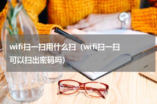 wifi扫一扫用什么扫（wifi扫一扫可以扫出密码吗）