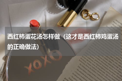 西红柿蛋花汤怎样做（这才是西红柿鸡蛋汤的正确做法）