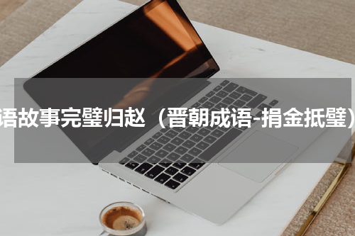 成语故事完璧归赵（晋朝成语-捐金抵璧）