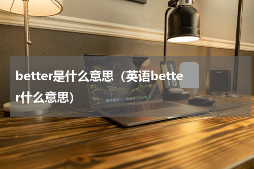 better是什么意思（英语better什么意思）