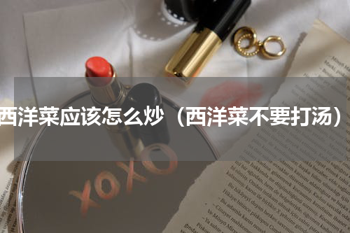 西洋菜应该怎么炒（西洋菜不要打汤）