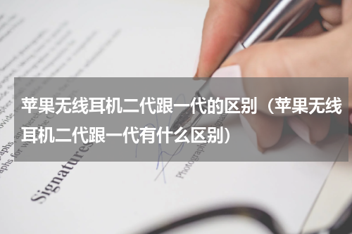 苹果无线耳机二代跟一代的区别（苹果无线耳机二代跟一代有什么区别）