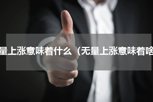 无量上涨意味着什么（无量上涨意味着啥）