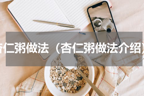 杏仁粥做法（杏仁粥做法介绍）