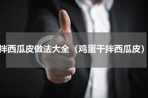 拌西瓜皮做法大全（鸡蛋干拌西瓜皮）
