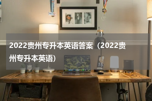 2022贵州专升本英语答案（2022贵州专升本英语）