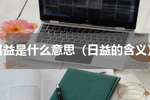 日益是什么意思（日益的含义）
