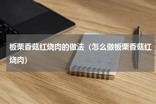 板栗香菇红烧肉的做法（怎么做板栗香菇红烧肉）