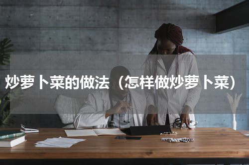 炒萝卜菜的做法（怎样做炒萝卜菜）