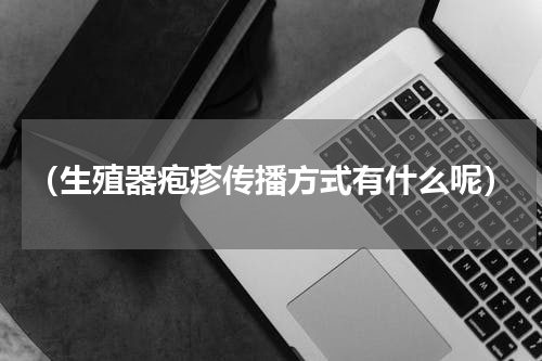 （生殖器疱疹传播方式有什么呢）
