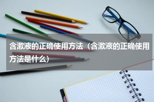 含漱液的正确使用方法（含漱液的正确使用方法是什么）