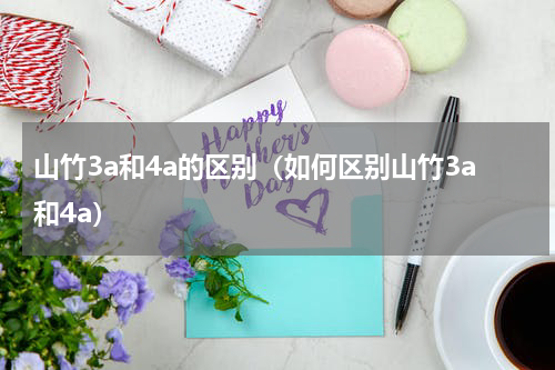 山竹3a和4a的区别（如何区别山竹3a和4a）