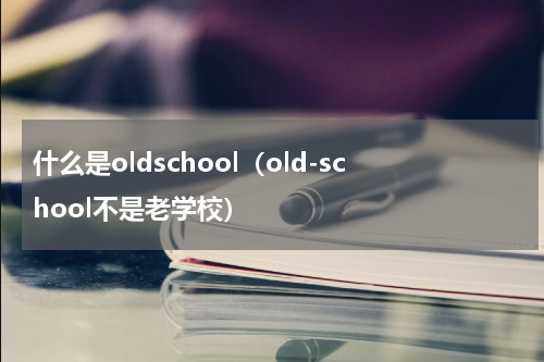 什么是oldschool（old-school不是老学校）