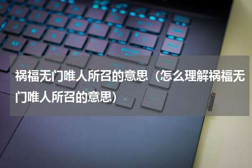 祸福无门唯人所召的意思（怎么理解祸福无门唯人所召的意思）