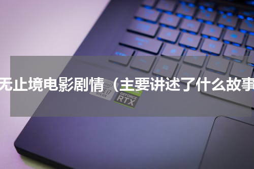 永无止境电影剧情（主要讲述了什么故事）
