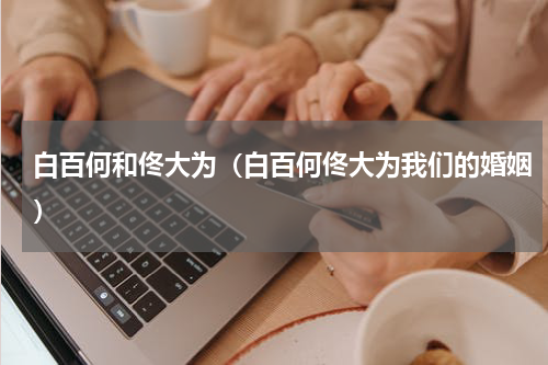 白百何和佟大为（白百何佟大为我们的婚姻）