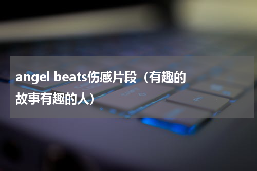 angel beats伤感片段（有趣的故事有趣的人）
