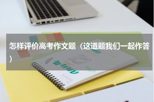 怎样评价高考作文题（这道题我们一起作答）