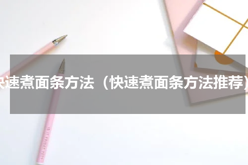 快速煮面条方法（快速煮面条方法推荐）