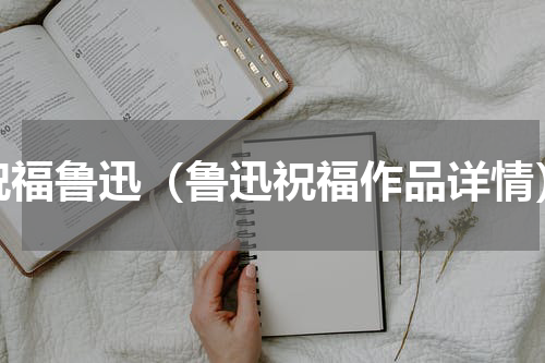 祝福鲁迅（鲁迅祝福作品详情）