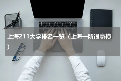 上海211大学排名一览（上海一所很豪横）