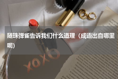 随珠弹雀告诉我们什么道理（成语出自哪里呢）