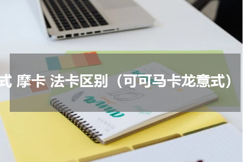 意式 摩卡 法卡区别（可可马卡龙意式）