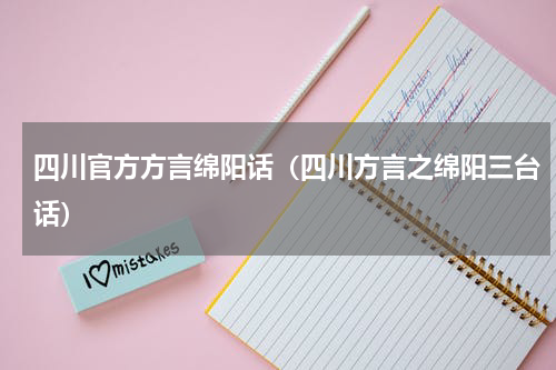 四川官方方言绵阳话（四川方言之绵阳三台话）