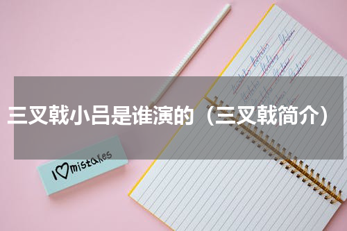 三叉戟小吕是谁演的（三叉戟简介）