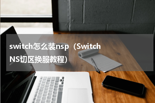 switch怎么装nsp（SwitchNS切区换服教程）