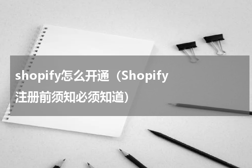 shopify怎么开通（Shopify注册前须知必须知道）