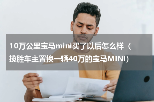 10万公里宝马mini买了以后怎么样（揽胜车主置换一辆40万的宝马MINI）