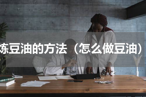 炼豆油的方法（怎么做豆油）