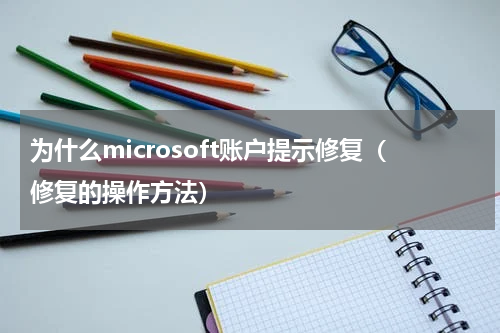 为什么microsoft账户提示修复（修复的操作方法）