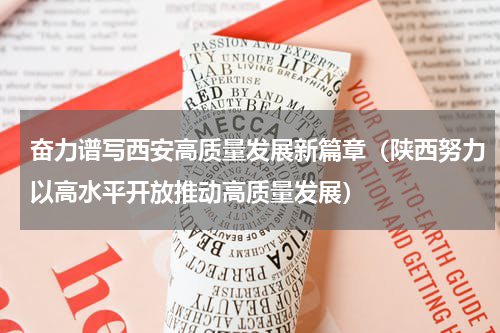 奋力谱写西安高质量发展新篇章（陕西努力以高水平开放推动高质量发展）