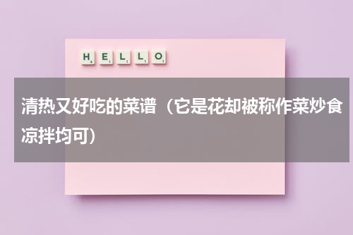 清热又好吃的菜谱（它是花却被称作菜炒食凉拌均可）