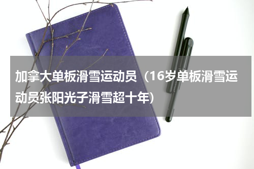 加拿大单板滑雪运动员（16岁单板滑雪运动员张阳光子滑雪超十年）