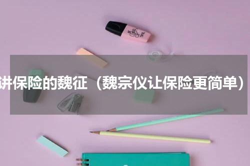 讲保险的魏征（魏宗仪让保险更简单）