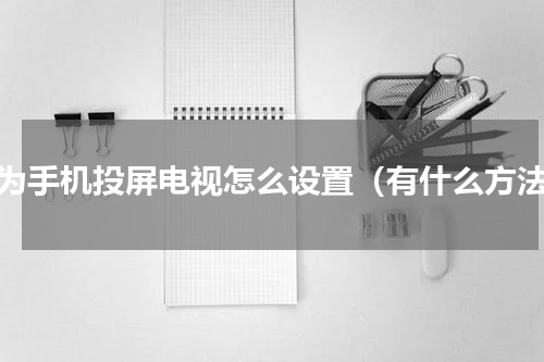 华为手机投屏电视怎么设置（有什么方法）