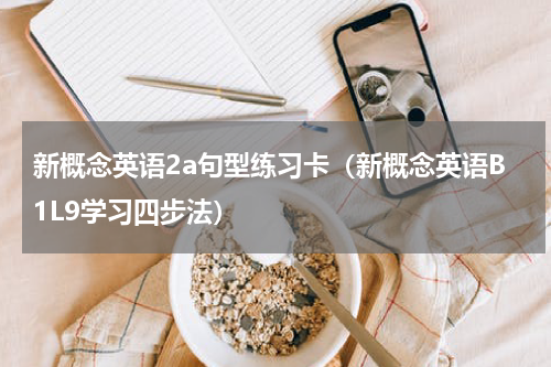 新概念英语2a句型练习卡（新概念英语B1L9学习四步法）